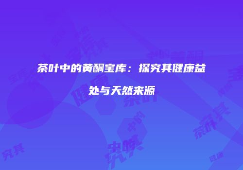 茶叶中的黄酮宝库：探究其健康益处与天然来源