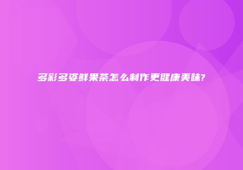 多彩多姿鲜果茶怎么制作更健康美味?