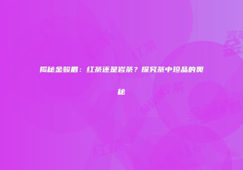揭秘金骏眉：红茶还是岩茶？探究茶中珍品的奥秘