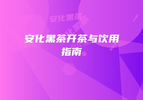 安化黑茶开茶与饮用指南