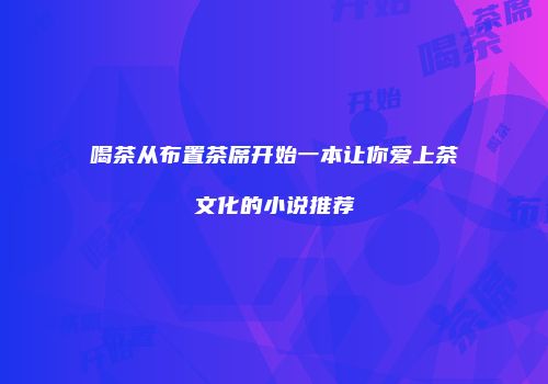 喝茶从布置茶席开始一本让你爱上茶文化的小说推荐