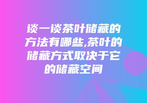 谈一谈茶叶储藏的方法有哪些,茶叶的储藏方式取决于它的储藏空间