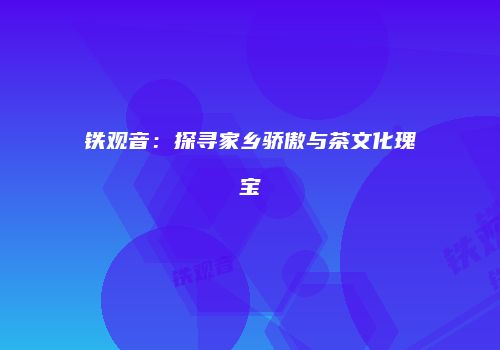 铁观音：探寻家乡骄傲与茶文化瑰宝