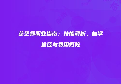 茶艺师职业指南：技能解析、自学途径与费用概览