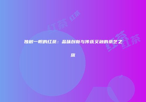 独树一帜的红茶：品味创新与传统交融的茶艺之旅