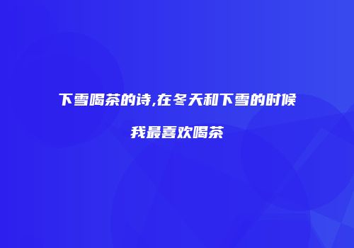下雪喝茶的诗,在冬天和下雪的时候我最喜欢喝茶