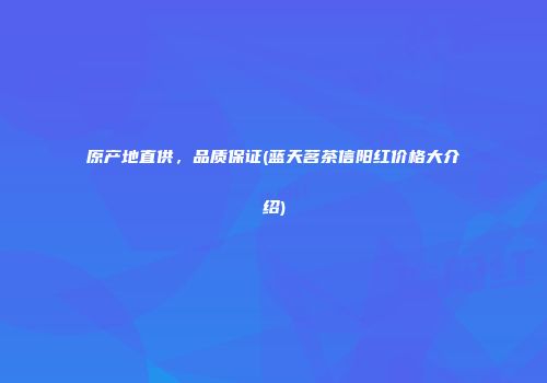 原产地直供，品质保证(蓝天茗茶信阳红价格大介绍)