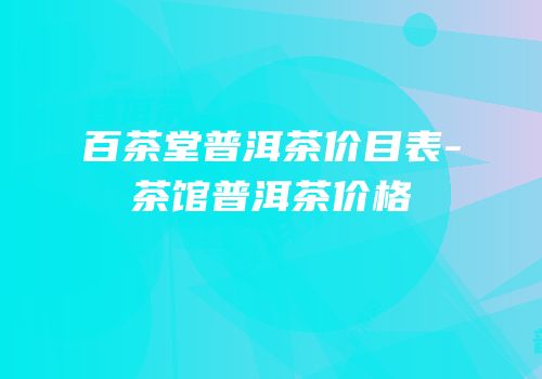 百茶堂普洱茶价目表-茶馆普洱茶价格
