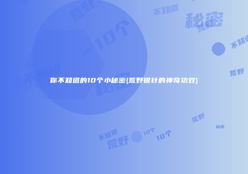 你不知道的10个小秘密(荒野银针的神奇功效)