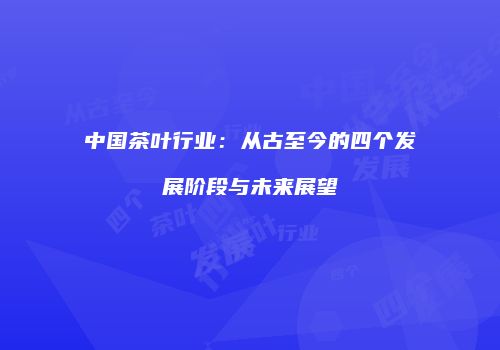 中国茶叶行业：从古至今的四个发展阶段与未来展望