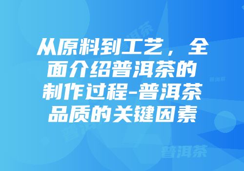 从原料到工艺，全面介绍普洱茶的制作过程-普洱茶品质的关键因素
