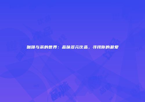 咖啡与茶的世界：品味多元饮品，寻找你的最爱
