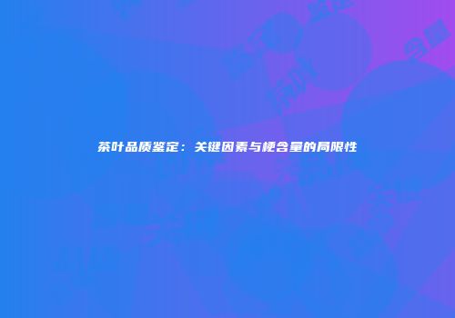 茶叶品质鉴定：关键因素与梗含量的局限性