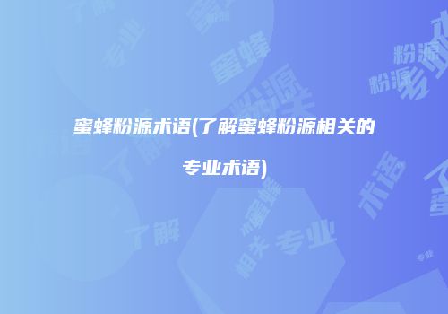 蜜蜂粉源术语(了解蜜蜂粉源相关的专业术语)
