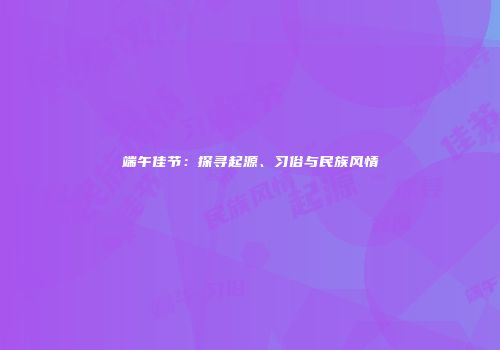 端午佳节：探寻起源、习俗与民族风情
