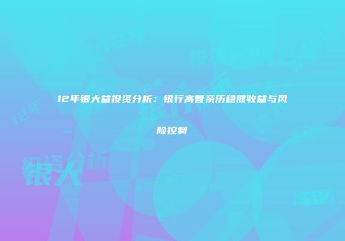 12年银大益投资分析：银行高管亲历稳健收益与风险控制