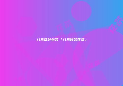 八马茶叶包装「八马袋装花茶」