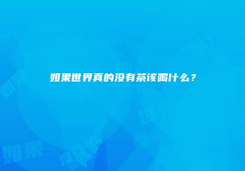 如果世界真的没有茶该喝什么？