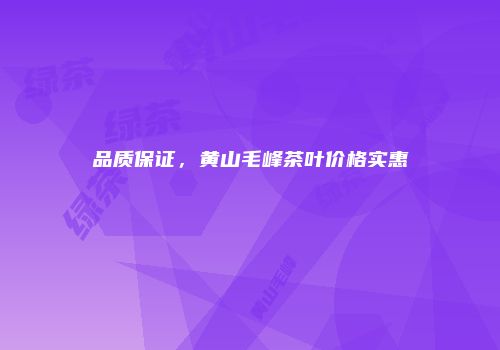 品质保证，黄山毛峰茶叶价格实惠
