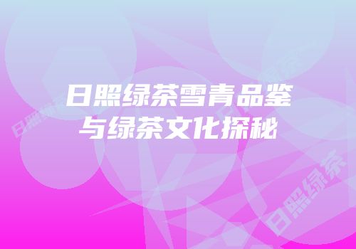 日照绿茶雪青品鉴与绿茶文化探秘