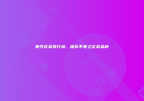 寒性花茶排行榜，推荐不寒之花茶品种