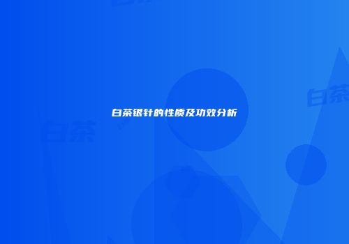 白茶银针的性质及功效分析