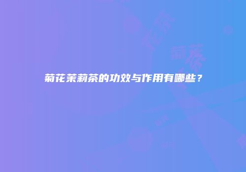 菊花茉莉茶的功效与作用有哪些？