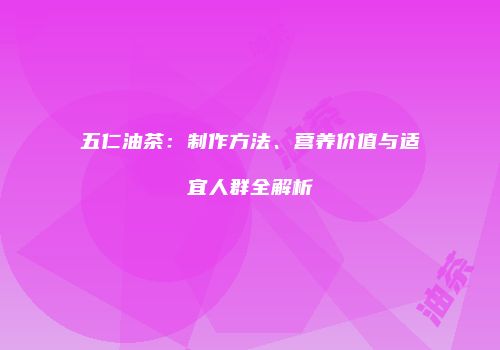 五仁油茶：制作方法、营养价值与适宜人群全解析