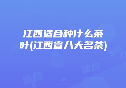江西适合种什么茶叶(江西省八大名茶)