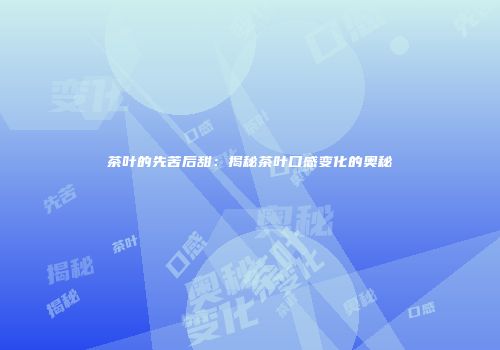 茶叶的先苦后甜：揭秘茶叶口感变化的奥秘