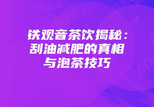 铁观音茶饮揭秘：刮油减肥的真相与泡茶技巧