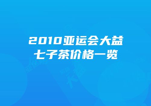 2010亚运会大益七子茶价格一览