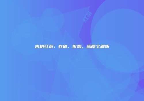 古树红茶：存放、价格、品质全解析