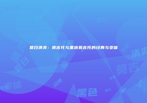 夏日清爽：莫吉托与黑色莫吉托的经典与变体