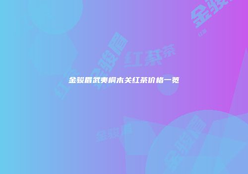 金骏眉武夷桐木关红茶价格一览