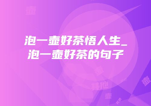 泡一壶好茶悟人生_泡一壶好茶的句子