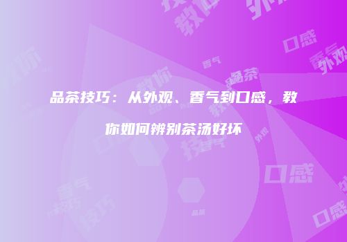 品茶技巧：从外观、香气到口感，教你如何辨别茶汤好坏