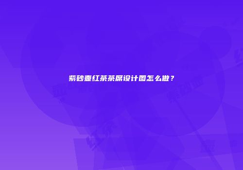 紫砂壶红茶茶席设计图怎么做？