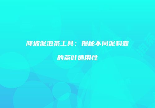 降坡泥泡茶工具：揭秘不同泥料壶的茶叶适用性