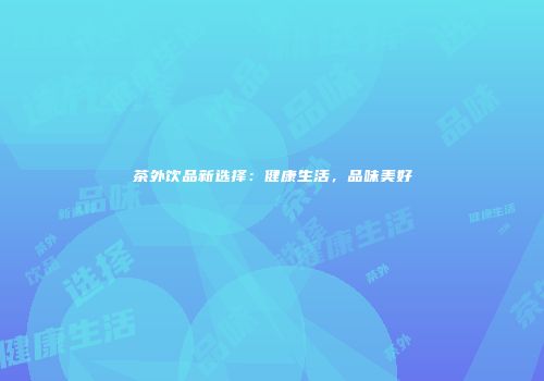 茶外饮品新选择：健康生活，品味美好