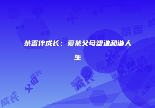 茶香伴成长：爱茶父母塑造和谐人生
