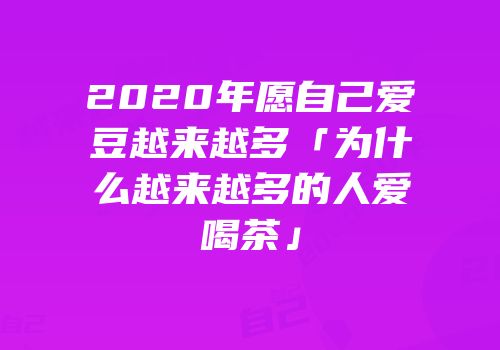 2020年愿自己爱豆越来越多「为什么越来越多的人爱喝茶」