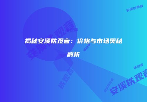 揭秘安溪铁观音：价格与市场奥秘解析