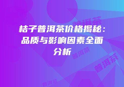 桔子普洱茶价格揭秘：品质与影响因素全面分析