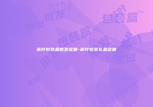 茶叶包装盒批发定做-茶叶包装礼盒定做