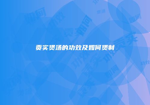 贡实煲汤的功效及如何煲制
