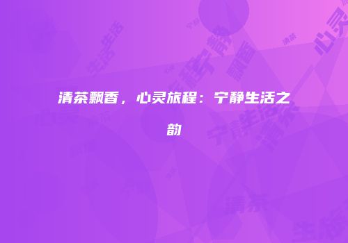 清茶飘香，心灵旅程：宁静生活之韵