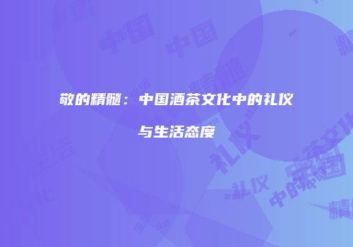 敬的精髓：中国酒茶文化中的礼仪与生活态度
