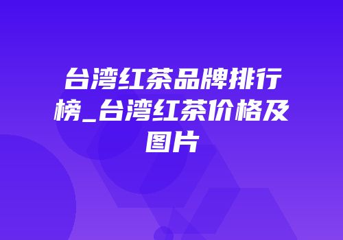 台湾红茶品牌排行榜_台湾红茶价格及图片