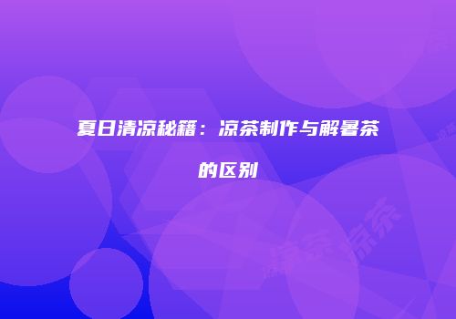 夏日清凉秘籍：凉茶制作与解暑茶的区别